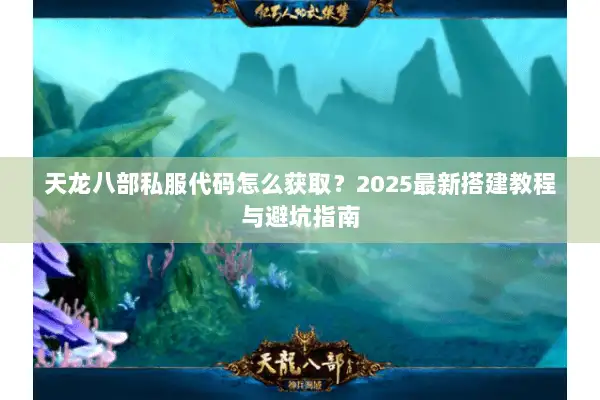 天龙八部私服代码怎么获取？2025最新搭建教程与避坑指南