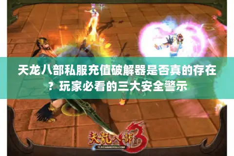 天龙八部私服充值破解器是否真的存在？玩家必看的三大安全警示