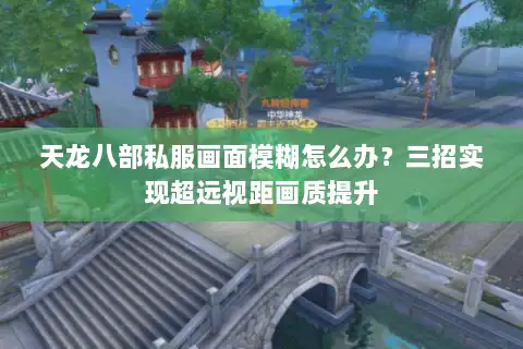 天龙八部私服画面模糊怎么办？三招实现超远视距画质提升