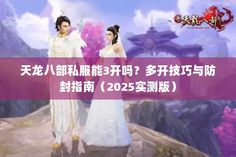天龙八部私服能3开吗？多开技巧与防封指南（2025实测版）