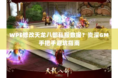 WPE修改天龙八部私服数据?资深GM手把手避坑指南 WPE修改天龙八部私服数据?资深GM手把手避坑指南