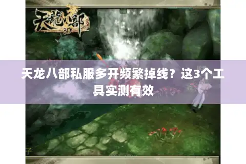 天龙八部私服多开频繁掉线?这3个工具实测有效 天龙八部私服多开频繁掉线?这3个工具实测有效