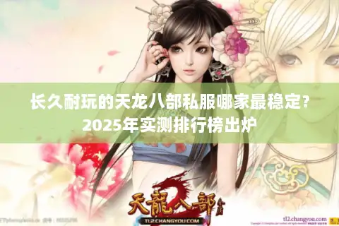 长久耐玩的天龙八部私服哪家最稳定？2025年实测排行榜出炉