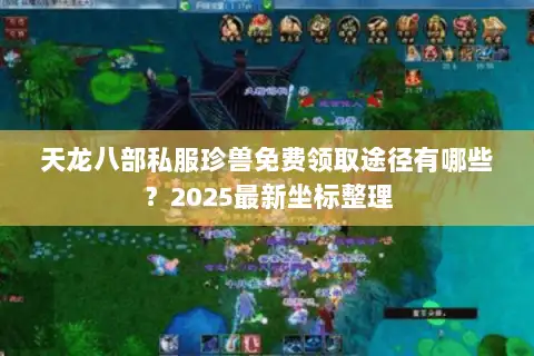 天龙八部私服珍兽免费领取途径有哪些?2025最新坐标整理 天龙八部私服珍兽免费领取途径有哪些?2025最新坐标整理