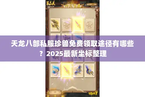 天龙八部私服珍兽免费领取途径有哪些?2025最新坐标整理 天龙八部私服珍兽免费领取途径有哪些?2025最新坐标整理