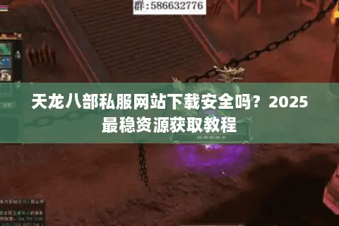天龙八部私服网站下载安全吗？2025最稳资源获取教程