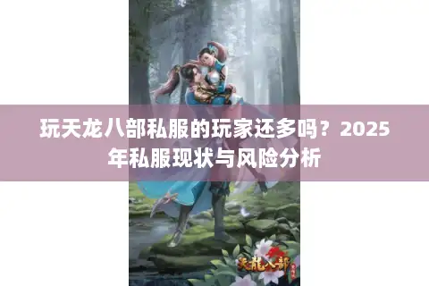 玩天龙八部私服的玩家还多吗？2025年私服现状与风险分析