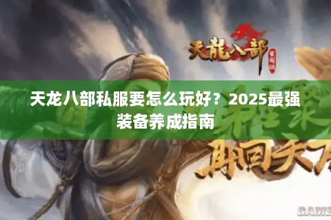 天龙八部私服要怎么玩好？2025最强装备养成指南