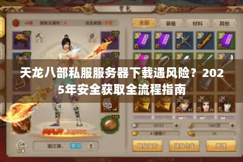 天龙八部私服服务器下载遇风险？2025年安全获取全流程指南