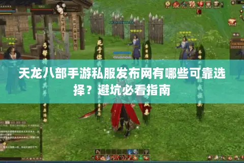 天龙八部手游私服发布网有哪些可靠选择?避坑必看指南 天龙八部手游私服发布网有哪些可靠选择?避坑必看指南
