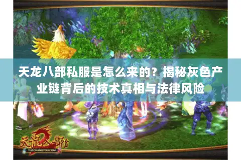 天龙八部私服是怎么来的？揭秘灰色产业链背后的技术真相与法律风险