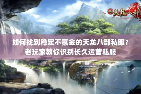 如何找到稳定不氪金的天龙八部私服？老玩家教你识别长久运营私服