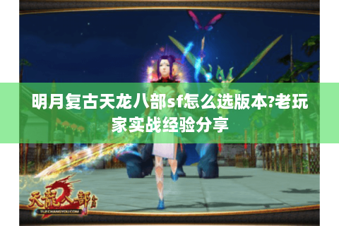 明月复古天龙八部sf怎么选版本?老玩家实战经验分享