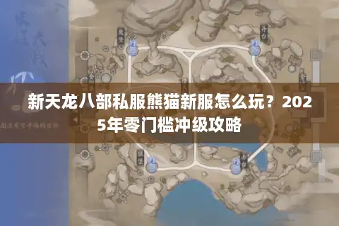 新天龙八部私服熊猫新服怎么玩?2025年零门槛冲级攻略 新天龙八部私服熊猫新服怎么玩?2025年零门槛冲级攻略
