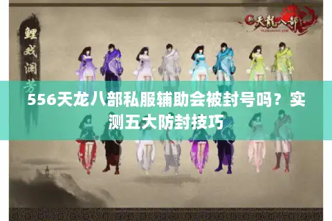 556天龙八部私服辅助会被封号吗?实测五大防封技巧 556天龙八部私服辅助会被封号吗?实测五大防封技巧