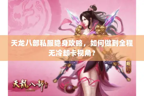 天龙八部私服隐身攻略，如何做到全程无冷却卡视角？