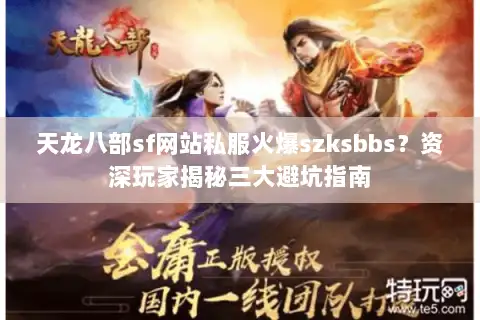 天龙八部sf网站私服火爆szksbbs?资深玩家揭秘三大避坑指南 天龙八部sf网站私服火爆szksbbs?资深玩家揭秘三大避坑指南