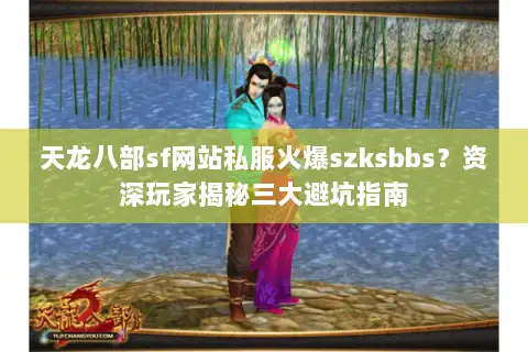 天龙八部sf网站私服火爆szksbbs?资深玩家揭秘三大避坑指南 天龙八部sf网站私服火爆szksbbs?资深玩家揭秘三大避坑指南