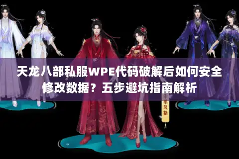 天龙八部私服WPE代码破解后如何安全修改数据?五步避坑指南解析 天龙八部私服WPE代码破解后如何安全修改数据?五步避坑指南解析