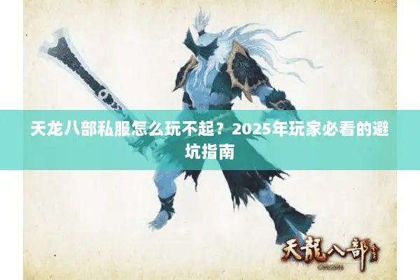 天龙八部私服怎么玩不起?2025年玩家必看的避坑指南 天龙八部私服怎么玩不起?2025年玩家必看的避坑指南
