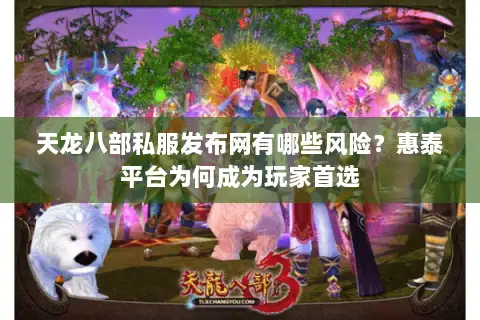 天龙八部私服发布网有哪些风险？惠泰平台为何成为玩家首选