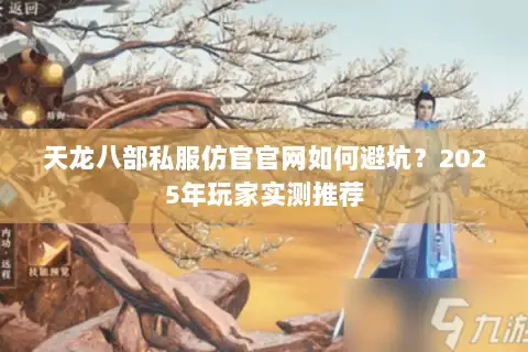 天龙八部私服仿官官网如何避坑?2025年玩家实测推荐 天龙八部私服仿官官网如何避坑?2025年玩家实测推荐