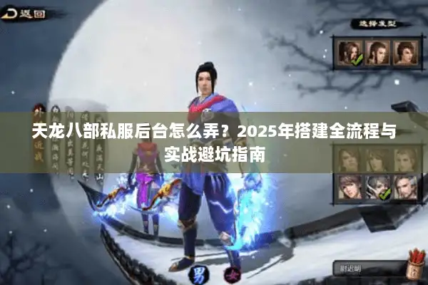 天龙八部私服后台怎么弄?2025年搭建全流程与实战避坑指南 天龙八部私服后台怎么弄?2025年搭建全流程与实战避坑指南