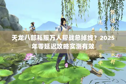 天龙八部私服万人帮战总掉线?2025年零延迟攻略实测有效 天龙八部私服万人帮战总掉线?2025年零延迟攻略实测有效
