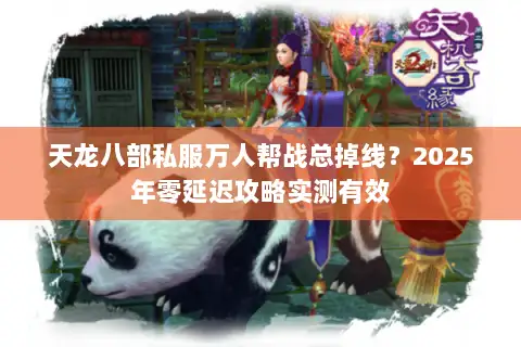 天龙八部私服万人帮战总掉线?2025年零延迟攻略实测有效 天龙八部私服万人帮战总掉线?2025年零延迟攻略实测有效