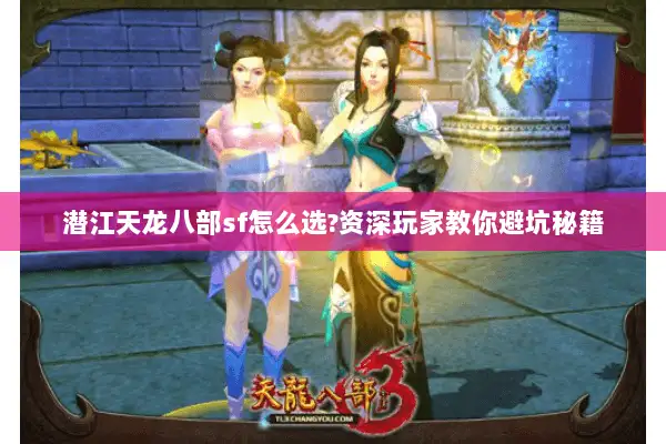 潜江天龙八部sf怎么选?资深玩家教你避坑秘籍 潜江天龙八部sf怎么选?资深玩家教你避坑秘籍