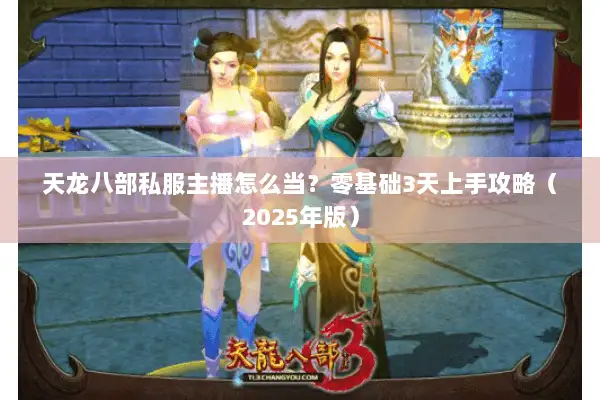 天龙八部私服主播怎么当？零基础3天上手攻略（2025年版）