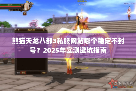 熊猫天龙八部3私服网站哪个稳定不封号？2025年实测避坑指南
