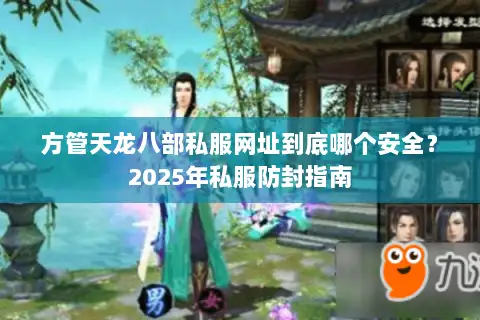 方管天龙八部私服网址到底哪个安全？2025年私服防封指南