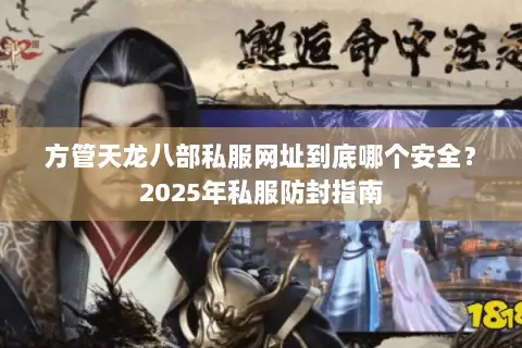 方管天龙八部私服网址到底哪个安全？2025年私服防封指南