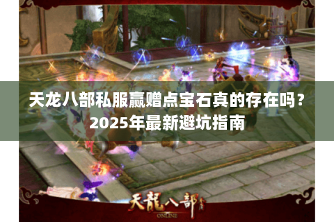 天龙八部私服赢赠点宝石真的存在吗?2025年最新避坑指南 天龙八部私服赢赠点宝石真的存在吗?2025年最新避坑指南