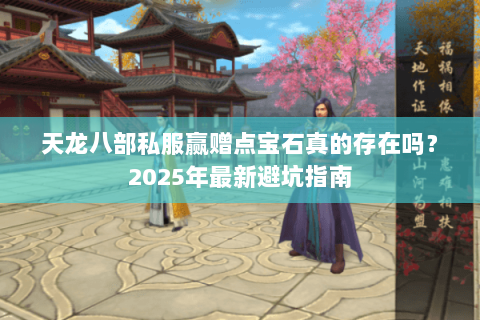 天龙八部私服赢赠点宝石真的存在吗?2025年最新避坑指南 天龙八部私服赢赠点宝石真的存在吗?2025年最新避坑指南