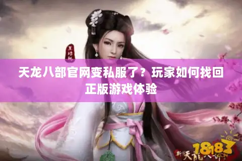 天龙八部官网变私服了?玩家如何找回正版游戏体验 天龙八部官网变私服了?玩家如何找回正版游戏体验