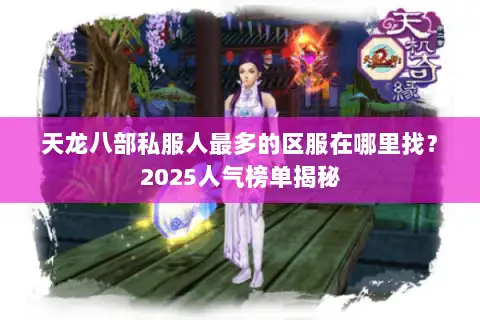 天龙八部私服人最多的区服在哪里找?2025人气榜单揭秘 天龙八部私服人最多的区服在哪里找?2025人气榜单揭秘