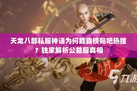 天龙八部私服神话为何能霸榜贴吧热搜?独家解析公益服真相 天龙八部私服神话为何能霸榜贴吧热搜?独家解析公益服真相