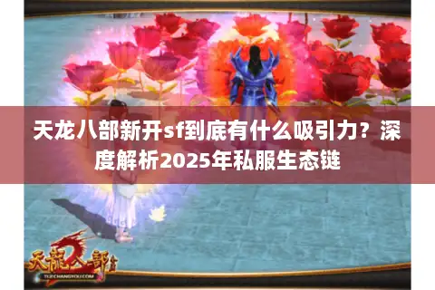 天龙八部新开sf到底有什么吸引力?深度解析2025年私服生态链 天龙八部新开sf到底有什么吸引力?深度解析2025年私服生态链
