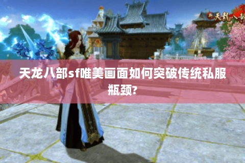 天龙八部sf唯美画面如何突破传统私服瓶颈? 天龙八部sf唯美画面如何突破传统私服瓶颈?