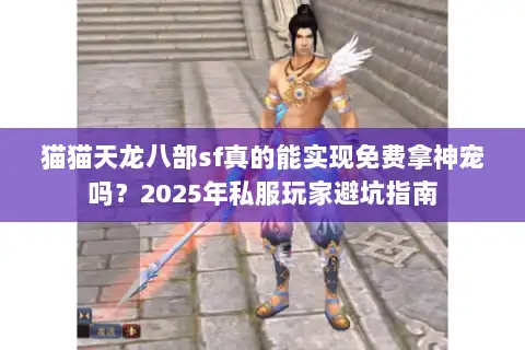 猫猫天龙八部sf真的能实现免费拿神宠吗?2025年私服玩家避坑指南 猫猫天龙八部sf真的能实现免费拿神宠吗?2025年私服玩家避坑指南