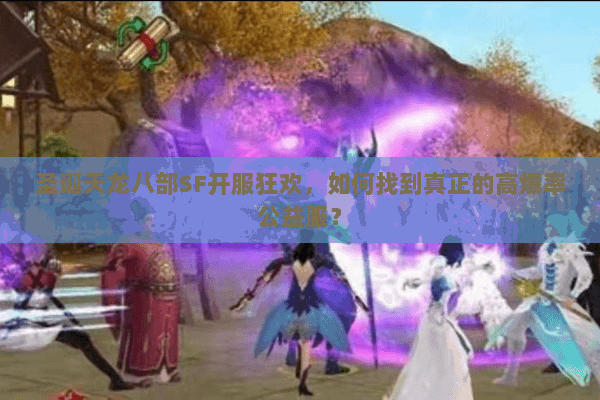 圣诞天龙八部SF开服狂欢，如何找到真正的高爆率公益服？