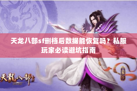 天龙八部sf删档后数据能恢复吗？私服玩家必读避坑指南