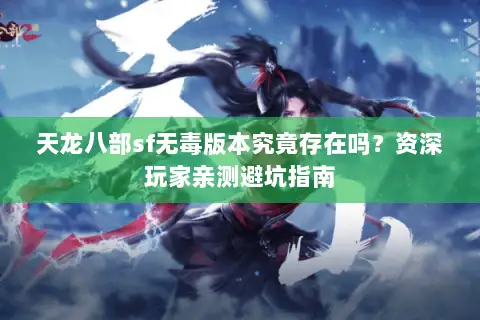 天龙八部sf无毒版本究竟存在吗？资深玩家亲测避坑指南