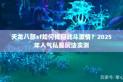 天龙八部sf如何找回战斗激情？2025年人气私服玩法实测