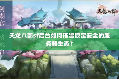 天龙八部sf后台如何搭建稳定安全的服务器生态？