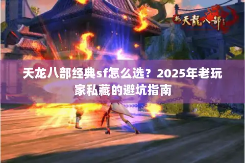 天龙八部经典sf怎么选？2025年老玩家私藏的避坑指南