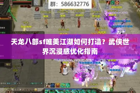天龙八部sf唯美江湖如何打造？武侠世界沉浸感优化指南