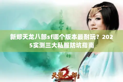 新郑天龙八部sf哪个版本最耐玩?2025实测三大私服防坑指南 新郑天龙八部sf哪个版本最耐玩?2025实测三大私服防坑指南